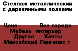 Стеллаж металлический с деревянными полками › Цена ­ 4 500 - Все города Мебель, интерьер » Другое   . Ханты-Мансийский,Лангепас г.